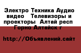 Электро-Техника Аудио-видео - Телевизоры и проекторы. Алтай респ.,Горно-Алтайск г.